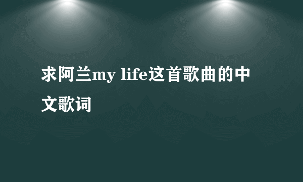 求阿兰my life这首歌曲的中文歌词