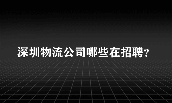 深圳物流公司哪些在招聘？