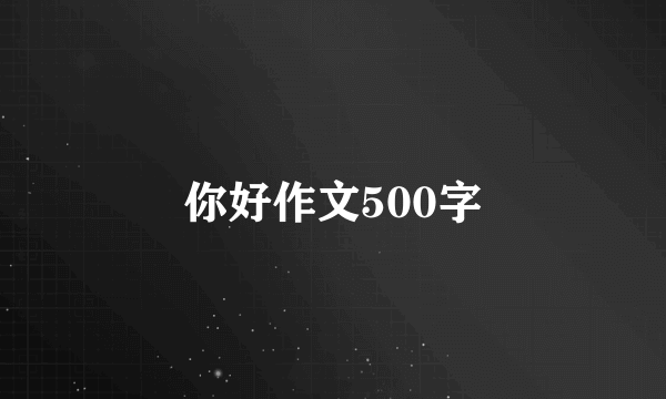 你好作文500字