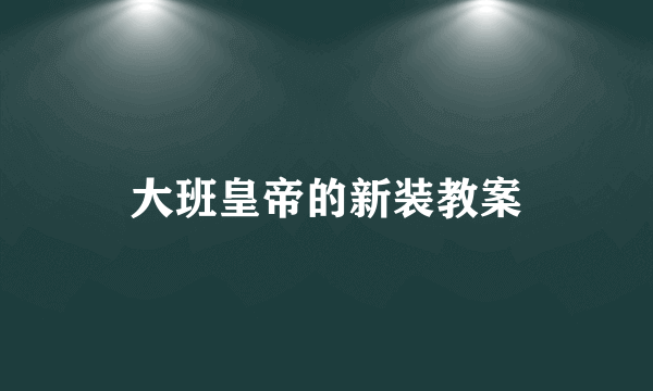 大班皇帝的新装教案