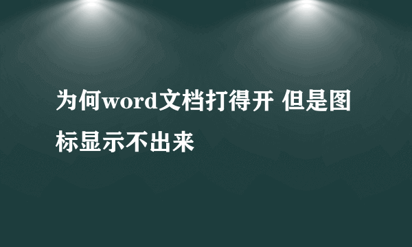 为何word文档打得开 但是图标显示不出来