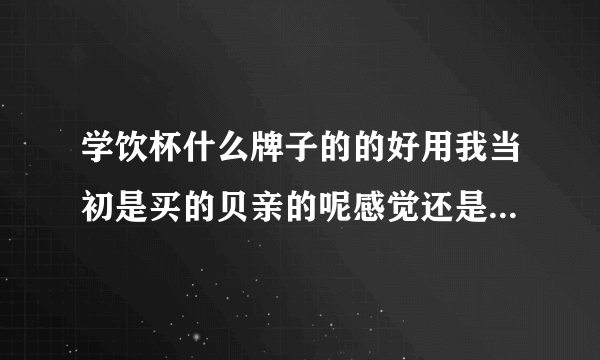 学饮杯什么牌子的的好用我当初是买的贝亲的呢感觉还是很不错的哦