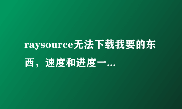 raysource无法下载我要的东西，速度和进度一直都是0，该怎么解决？