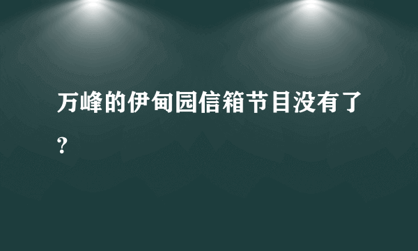 万峰的伊甸园信箱节目没有了？