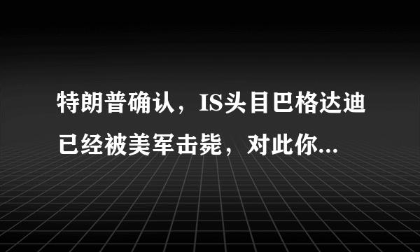 特朗普确认，IS头目巴格达迪已经被美军击毙，对此你怎么看？