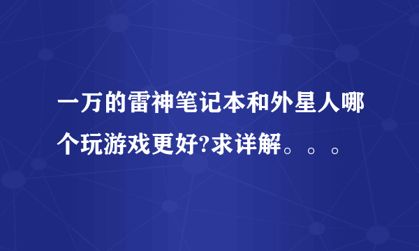 一万的雷神笔记本和外星人哪个玩游戏更好?求详解。。。