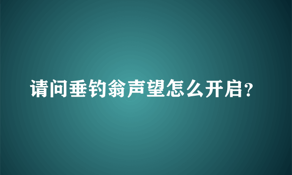 请问垂钓翁声望怎么开启？