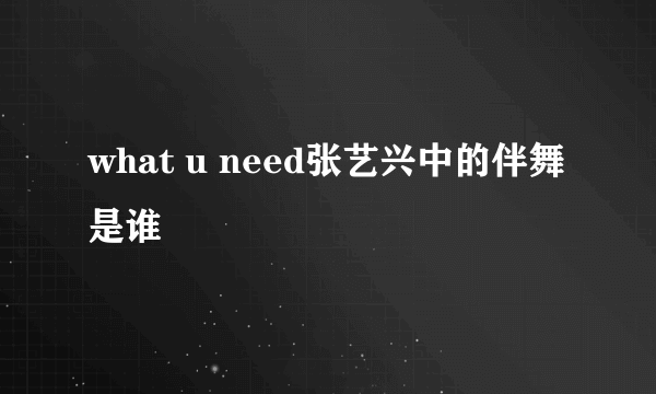 what u need张艺兴中的伴舞是谁