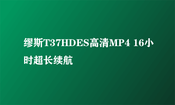 缪斯T37HDES高清MP4 16小时超长续航