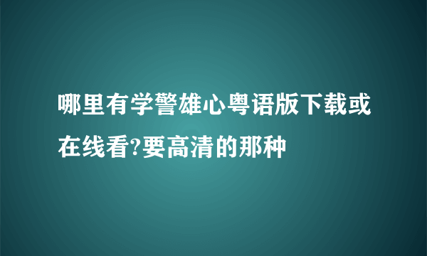 哪里有学警雄心粤语版下载或在线看?要高清的那种