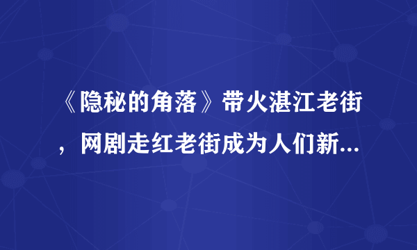 《隐秘的角落》带火湛江老街，网剧走红老街成为人们新的打卡地了吗？