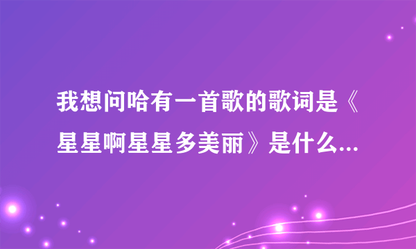 我想问哈有一首歌的歌词是《星星啊星星多美丽》是什么歌名？谢谢