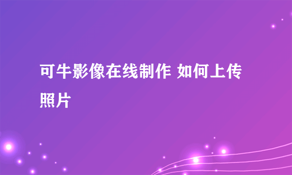 可牛影像在线制作 如何上传照片