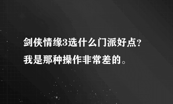 剑侠情缘3选什么门派好点？我是那种操作非常差的。