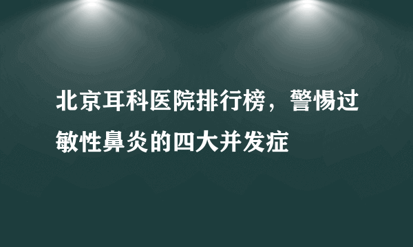 北京耳科医院排行榜，警惕过敏性鼻炎的四大并发症