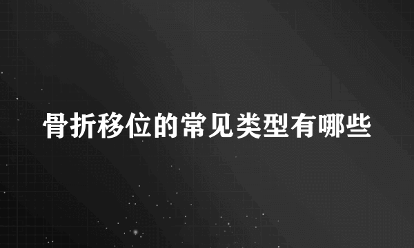 骨折移位的常见类型有哪些