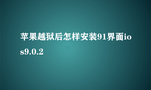 苹果越狱后怎样安装91界面ios9.0.2