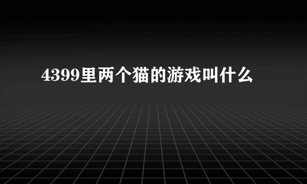 4399里两个猫的游戏叫什么