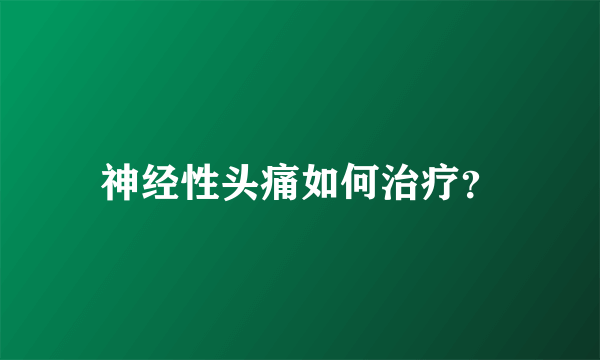 神经性头痛如何治疗？