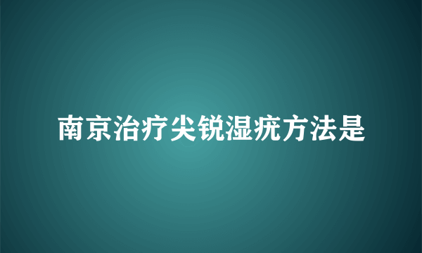 南京治疗尖锐湿疣方法是