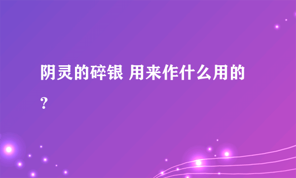 阴灵的碎银 用来作什么用的？