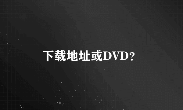 下载地址或DVD？