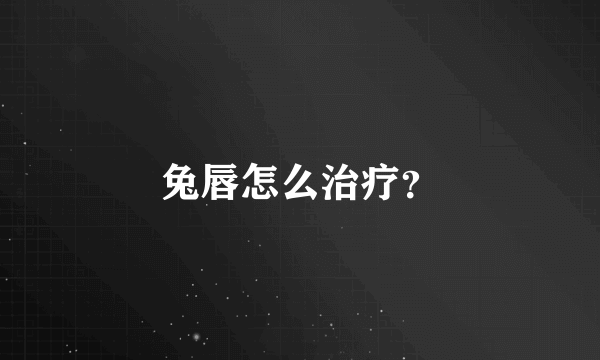 兔唇怎么治疗？