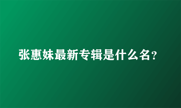 张惠妹最新专辑是什么名？