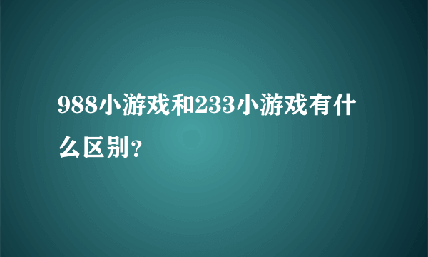 988小游戏和233小游戏有什么区别？