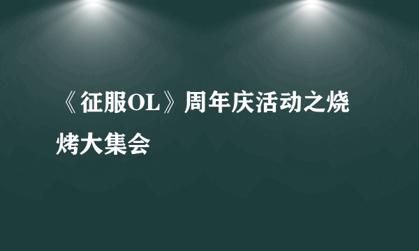 《征服OL》周年庆活动之烧烤大集会