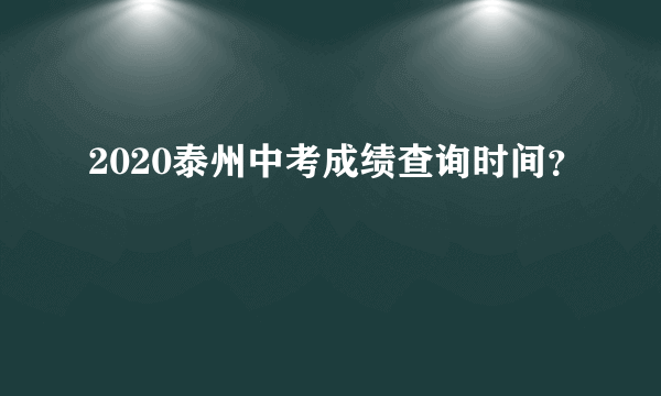 2020泰州中考成绩查询时间？