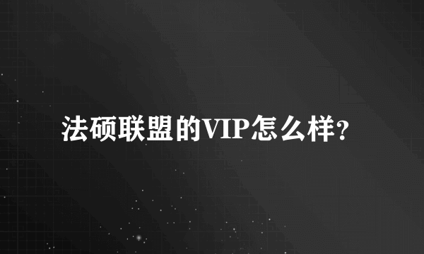 法硕联盟的VIP怎么样？