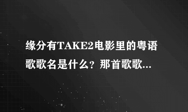 缘分有TAKE2电影里的粤语歌歌名是什么？那首歌歌词是这样的“你共我的解语花，一瞬间作罢”