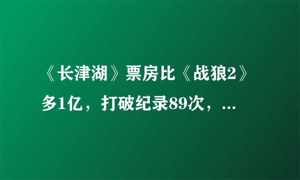 《长津湖》票房比《战狼2》多1亿，打破纪录89次，你如何看待这个数据？