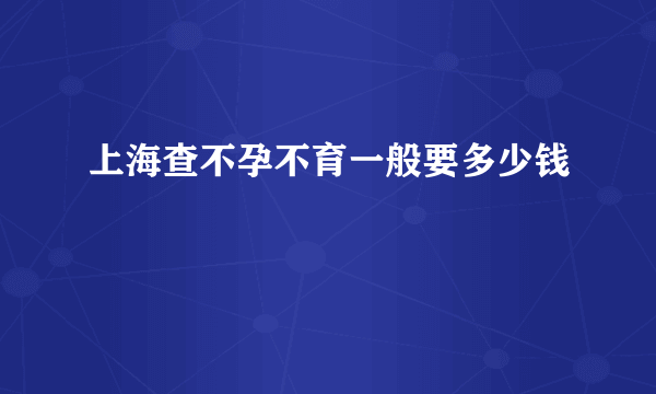 上海查不孕不育一般要多少钱