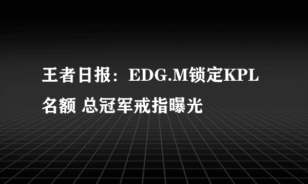 王者日报：EDG.M锁定KPL名额 总冠军戒指曝光