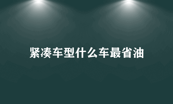 紧凑车型什么车最省油