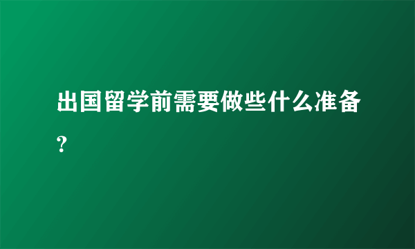 出国留学前需要做些什么准备？