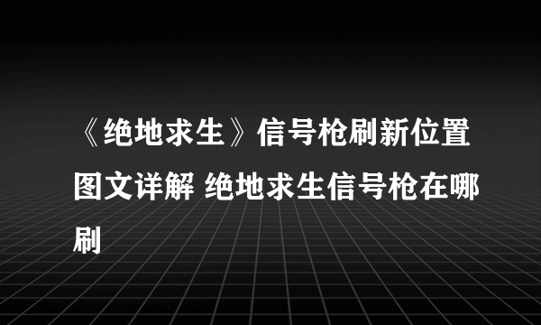 《绝地求生》信号枪刷新位置图文详解 绝地求生信号枪在哪刷