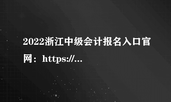 2022浙江中级会计报名入口官网：https://kjbm.czt.zj.gov.cn