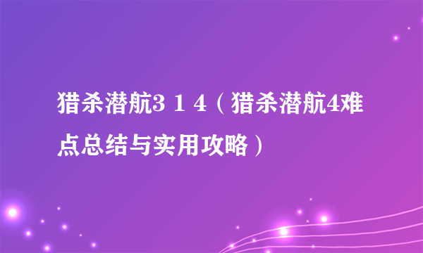 猎杀潜航3 1 4（猎杀潜航4难点总结与实用攻略）