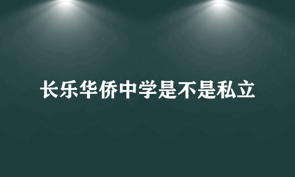 长乐华侨中学是不是私立