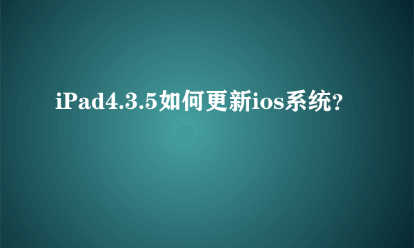 iPad4.3.5如何更新ios系统？