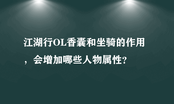 江湖行OL香囊和坐骑的作用，会增加哪些人物属性？