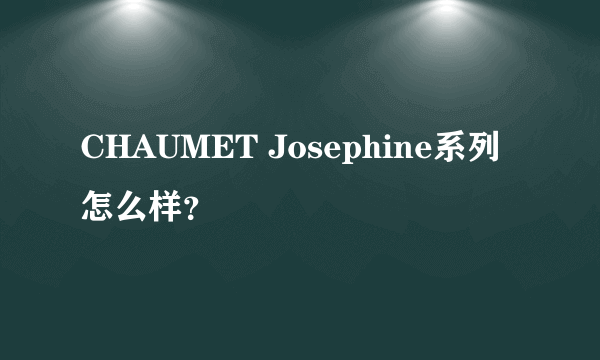 CHAUMET Josephine系列怎么样？