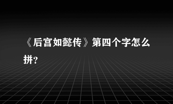 《后宫如懿传》第四个字怎么拼？