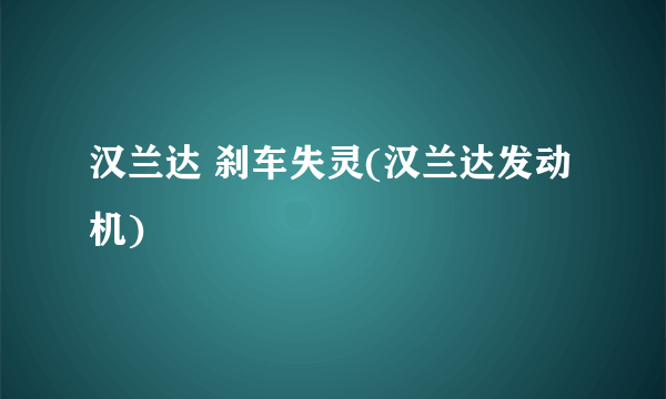 汉兰达 刹车失灵(汉兰达发动机)