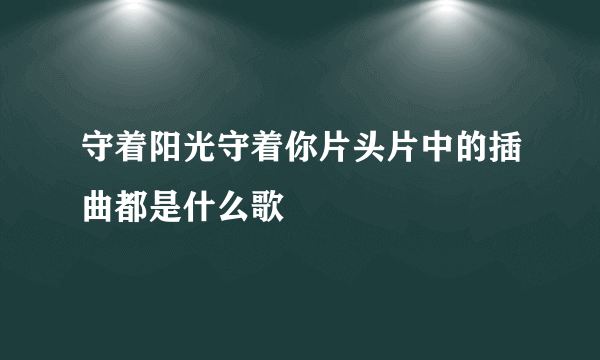 守着阳光守着你片头片中的插曲都是什么歌