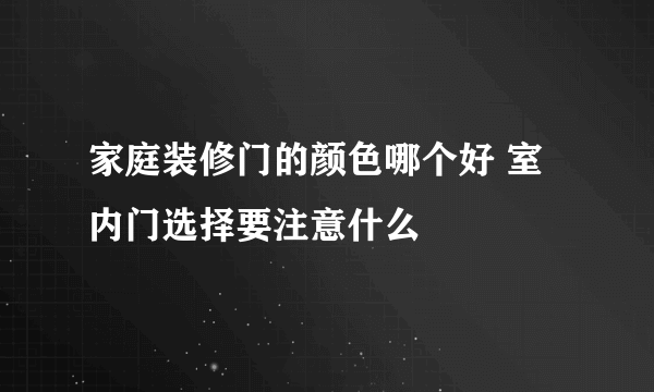 家庭装修门的颜色哪个好 室内门选择要注意什么