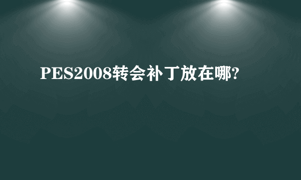 PES2008转会补丁放在哪?